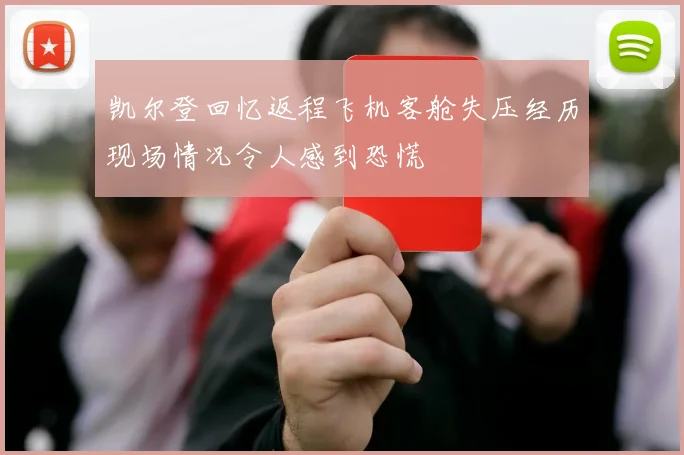 凯尔登回忆返程飞机客舱失压经历现场情况令人感到恐慌