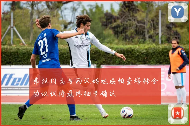 弗拉门戈与西汉姆达成帕奎塔转会协议仅待最终细节确认